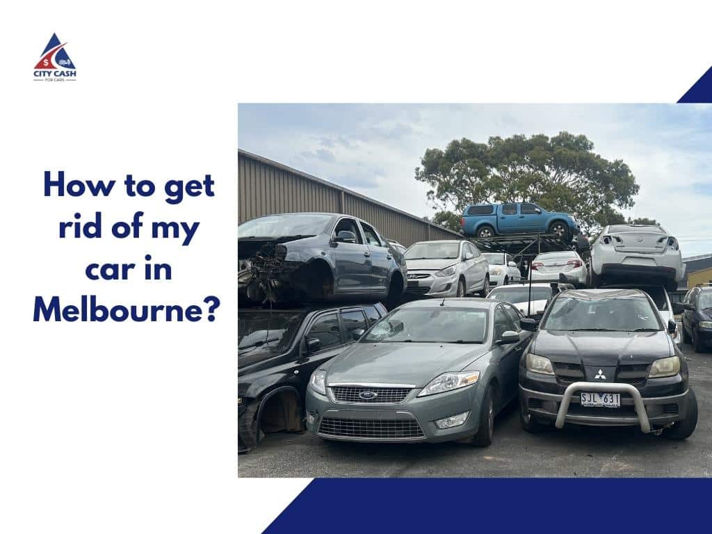 How to Get Rid of My Car in Melbourne - Cash for Cars & Free Car Removal Services
