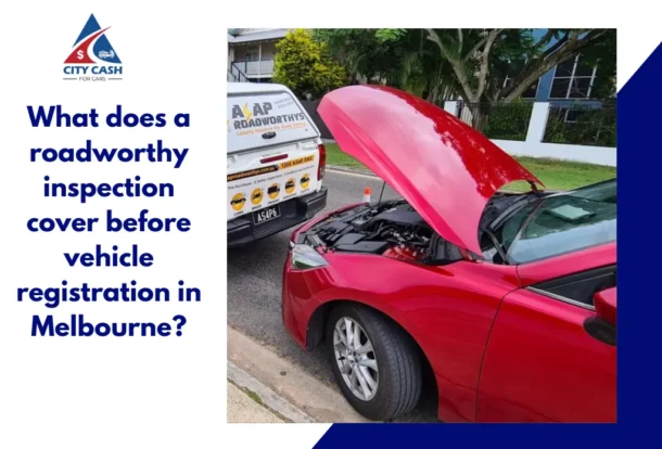 Roadworthy inspection before vehicle registration in Melbourne