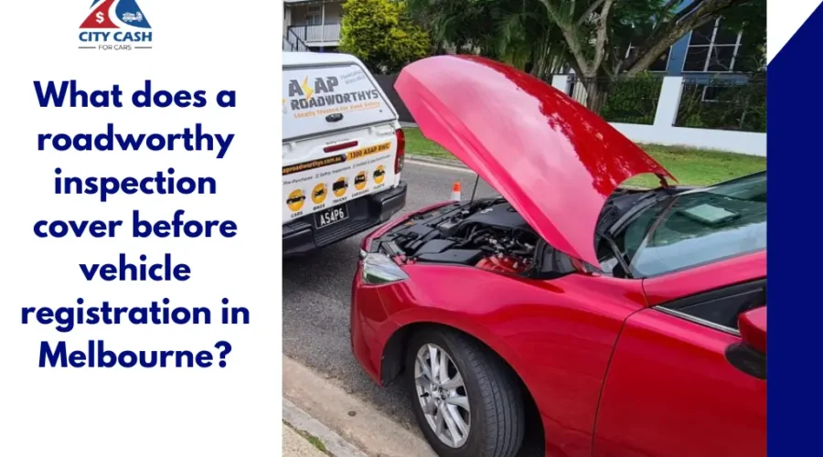 Roadworthy inspection before vehicle registration in Melbourne