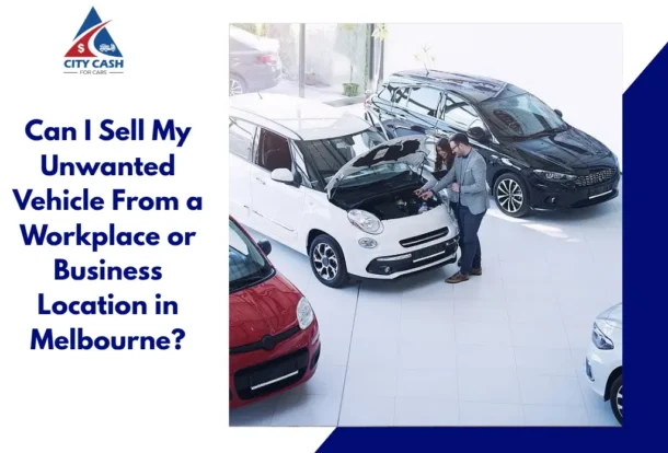 Sell an unwanted vehicle from a workplace or business location in Melbourne with City Cash For Cars.