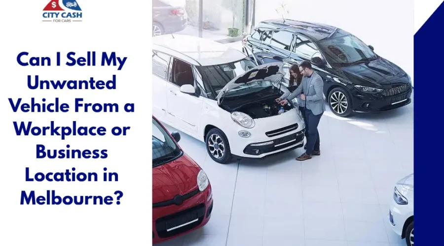 Sell an unwanted vehicle from a workplace or business location in Melbourne with City Cash For Cars.