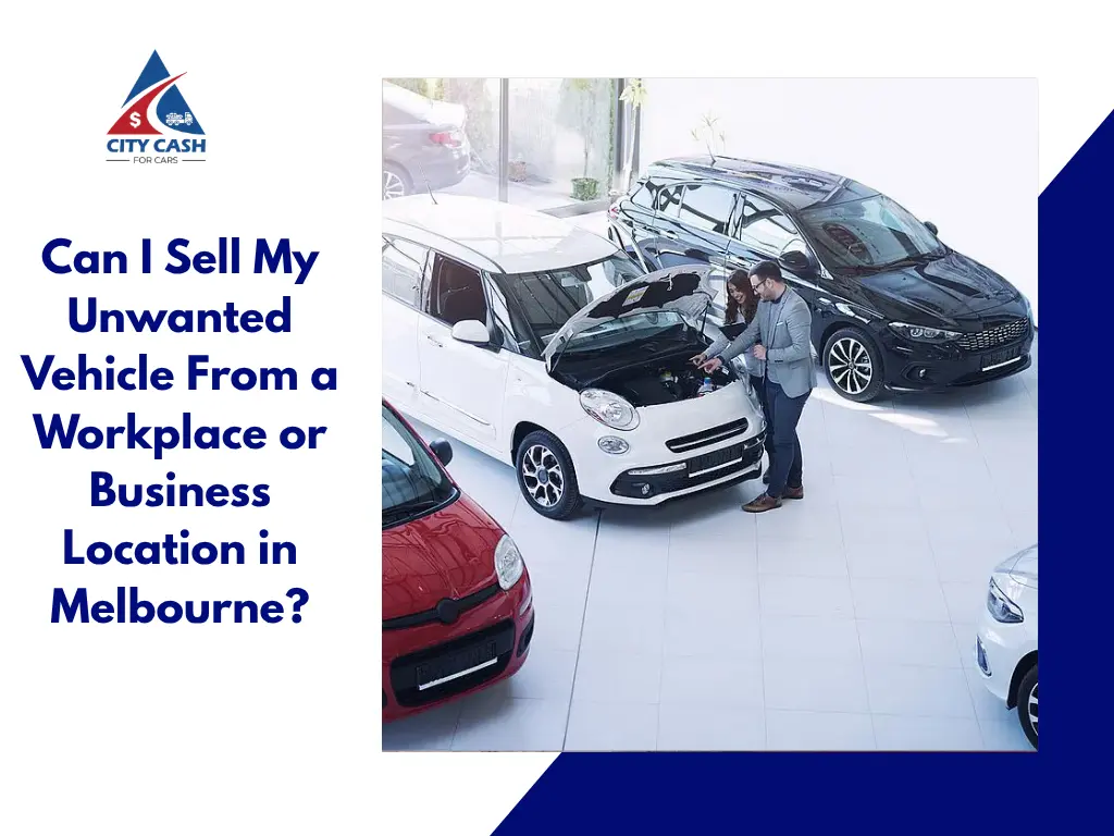 Sell an unwanted vehicle from a workplace or business location in Melbourne with City Cash For Cars.